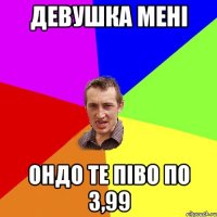 девушка мені ондо те піво по 3,99