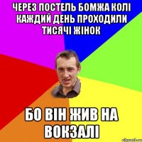 через постель бомжа колі каждий день проходили тисячі жінок бо він жив на вокзалі