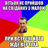 вітьок не прийшов на свіданку з малою при встречі його жде вертуха