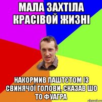 мала захтіла красівой жизні накормив паштєтом із свинячої голови, сказав шо то фуагра