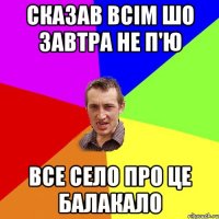 Сказав всім шо завтра не п'ю все село про це балакало