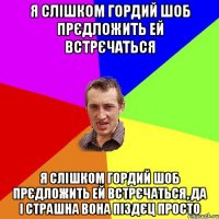 Я слішком гордий шоб прєдложить ей встрєчаться Я слішком гордий шоб прєдложить ей встрєчаться, да і страшна вона піздєц просто