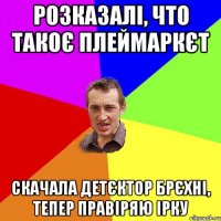 розказалі, что такоє плеймаркєт скачала детєктор брєхні, тепер правіряю Ірку