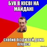 БУВ В КІЄВІ НА МАЙДАНІ СХОПИВ ПІЗДЮЛЄЙ,ДОМА ЛІЧІВСЯ