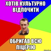 Хотів культурно відпочити обригав всю піцерію