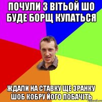 почули з вітьой шо буде борщ купаться ждали на ставку ще зранку шоб кобру його побачіть