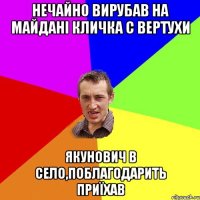 Нечайно вирубав на майдані Кличка с вертухи Якунович в село,поблагодарить приїхав