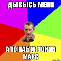 Дывысь мени А то наб'ю поняв макс