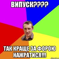 Випуск???? так краще за форою нажратися!!!