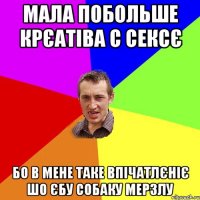 мала побольше крЄатiва с сексЄ бо в мене таке впiчатлЄнiЄ шо Єбу собаку мерзлу