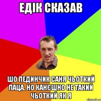 Едік сказав шо пединчик саня чьоткий паца. но канєшно не такий чьоткий як я