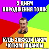 З днем народження Толік будь завжди такім чоткім пацаном