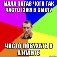 Мала питає чого так часто Їзжу в Смілу чисто побухать в Атланте