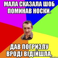 Мала Сказала шоб поминав носки. Дав погризлу вроді відійшла.