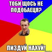 ТОБИ ЩОСЬ НЕ ПОДОБАЕЦЯ? ПИЗДУЙ НАХУй!