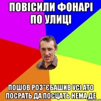 Повісили фонарі по улиці пошов роз"єбашив усі ато посрать да посцать нема де