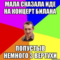 мала сказала иде на концерт билана попустыв немного з вертухи