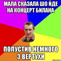 мала сказала шо йде на концерт билана попустив немного з вертухи