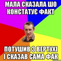 Мала сказала шо констатує факт Потушив з вертухі і сказав сама фак