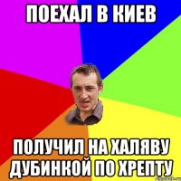 поехал в Киев получил на халяву дубинкой по хрепту