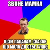 звоне мамка всім пацанам сказав шо мала до себе гукає