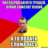 Насобірав багато грошей, купив самсунг новий а то лопата сломалась