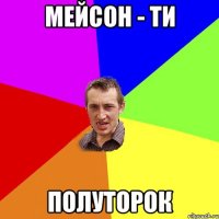 Мейсон - ти полуторок