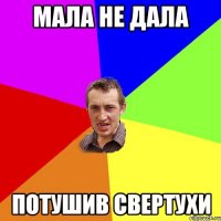 мала не дала потушив свертухи