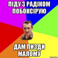 піду з радіком побоксірую дам пизди малому