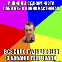 рішили з Єдіком чіста пабігать в нових кастюмах все сило гуде шо зеки з Бабанів повтікали