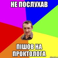 не послухав пішов на проктолога