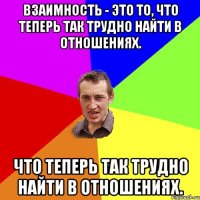 Взаимность - это то, что теперь так трудно найти в отношениях. что теперь так трудно найти в отношениях.