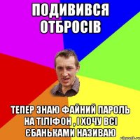 Подивився отбросів тепер знаю файний пароль на тіліфон , і хочу всі Єбаньками називаю