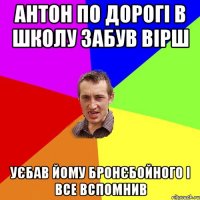 Антон по дорогі в школу забув вірш уєбав йому бронєбойного і все вспомнив