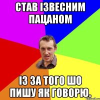 став ізвесним пацаном із за того шо пишу як говорю.