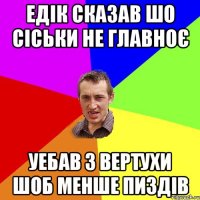 ЕДІК СКАЗАВ ШО СІСЬКИ НЕ ГЛАВНОЄ УЕБАВ З ВЕРТУХИ ШОБ МЕНШЕ ПИЗДІВ