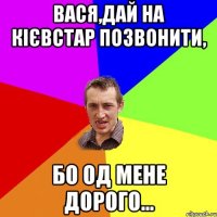 Вася,дай на кієвстар позвонити, бо од мене дорого...