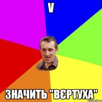 V значить "вєртуха"