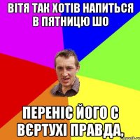 вітя так хотів напиться в пятницю шо переніс його с вєртухі правда,