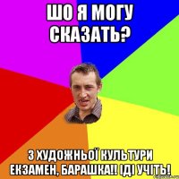 Шо я могу сказать? З художньої культури екзамен, барашка!! іді учіть!