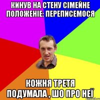 кинув на стену сімейне положеніе: переписемося кожня третя подумала , шо про неї