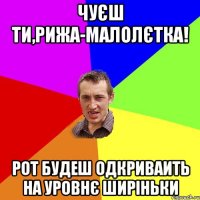 Чуєш ти,рижа-малолєтка! Рот будеш одкриваить на уровнє ширіньки