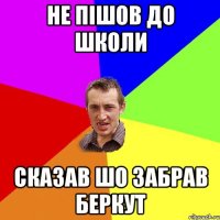 Не пішов до школи Сказав шо забрав беркут