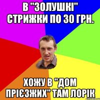 В "Золушкі" стрижки по 30 грн. Хожу в "Дом прієзжих" там Лорік