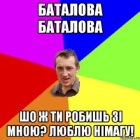 Баталова Баталова шо ж ти робишь зі мною? Люблю німагу!