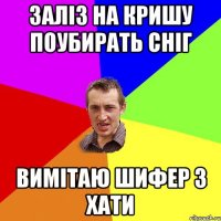 Заліз на кришу поубирать сніг вимітаю шифер з хати