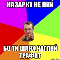 назарку не пий бо ти шлях наглий трафит