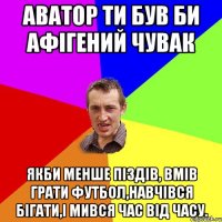 Аватор ти був би афігений чувак якби менше піздів, вмів грати футбол,навчівся бігати,і мився час від часу.