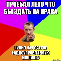 Проебал лето что бы здать на права Купил на розетке радиоуправляемую машинку