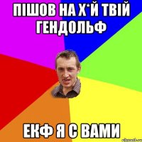 Пішов на х*й твій гендольф Екф я с вами